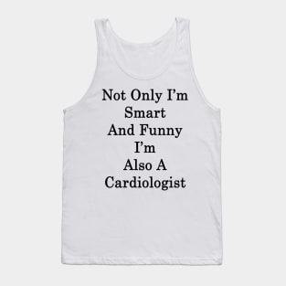 Not Only I'm Smart And Funny I'm Also A Cardiologist Tank Top